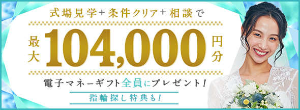 式場見学と条件クリアと相談で絶対もらえる!最大104,000円分電子マネーギフトプレゼント!リングショップ来店特典も!