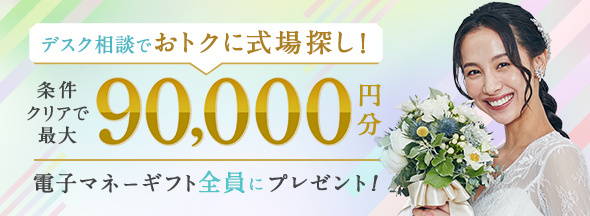 式場探しと条件クリアで絶対もらえる!最大90,000円分電子マネーギフトプレゼント!