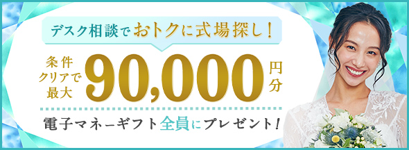 式場探しと条件クリアで絶対もらえる!最大90,000円分電子マネーギフトプレゼント!