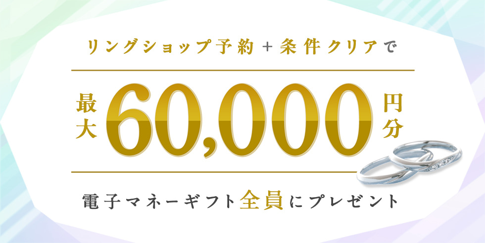 リングショップ予約＋条件クリアで最大60,000円分電子マネーギフトプレゼント