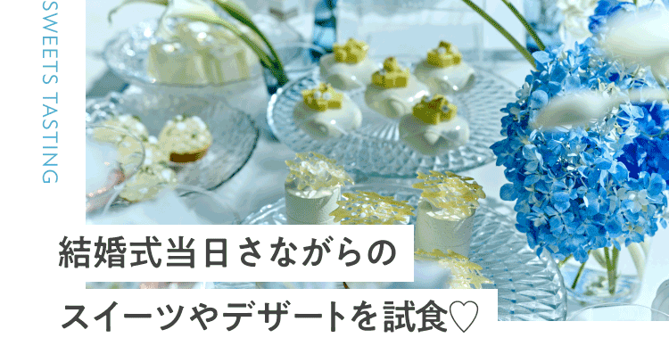 結婚式当日さながらのスイーツやデザートを試食♡