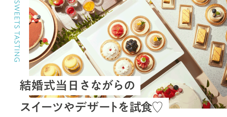 結婚式当日さながらのスイーツやデザートを試食♡