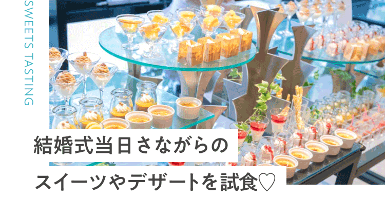 結婚式当日さながらのスイーツやデザートを試食♡