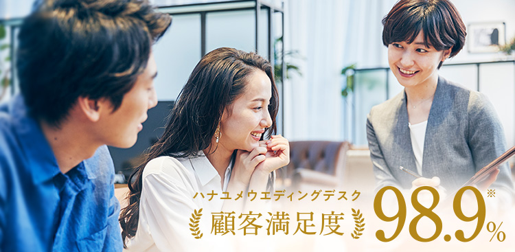 ハナユメウエディングデスク 顧客満足度98.9% ※ハナユメウエディングデスク利用者を対象に実施したアンケート調査（対象期間：2024/1/1〜2024/6/30）