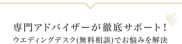 専門アドバイザーが徹底サポート！ウエディングデスク(無料相談)でお悩みを解決