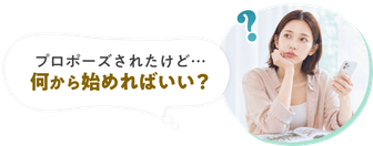 プロポーズされたけど…何から始めればいい？