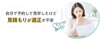 自分で予約して見学したけど見積もりが適正か不安