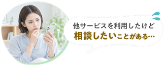 他サービスを利用したけど相談したいことがある…